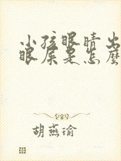 小孩眼睛出黄色眼屎是怎么回事