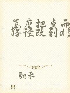 怎么把桌面文件路径改到d盘