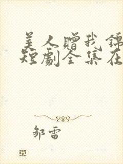 美人赠我锦绣缎短剧全集在线观看