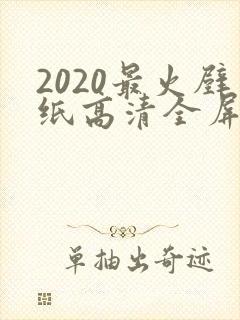 2020最火壁纸高清全屏