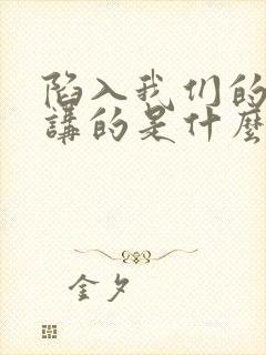 陷入我们的热恋讲的是什么