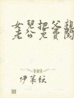 女儿把父亲当成老公免费阅读