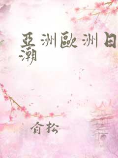 亚洲欧洲日产高潮