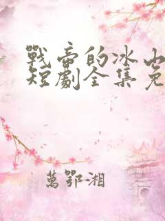 战帝的冰山老婆短剧全集免费观看下载