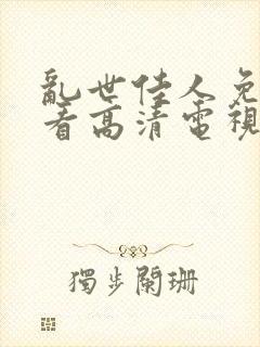 乱世佳人免费观看高清电视剧全集