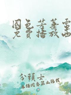 国色芳华电视剧免费播放西瓜影院