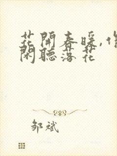 花开春暖,作者闲听落花