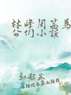 林峰周茜为主人公们小说