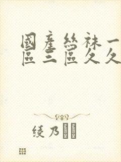 国产丝袜一区二区三区久久