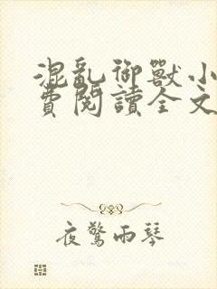 混乱御兽小说免费阅读全文最新章节更新时间