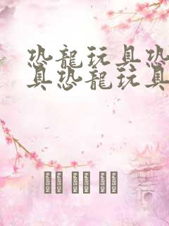 恐龙玩具恐龙玩具恐龙玩具恐龙玩具恐龙玩具