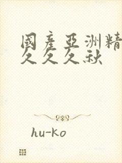 国产亚洲精品久久久久秋