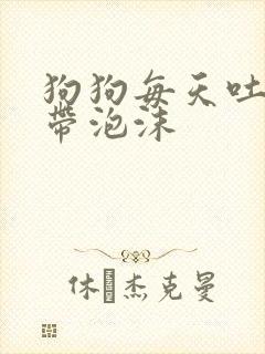 狗狗每天吐黄水带泡沫