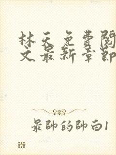 林天免费阅读全文最新章节免费阅读