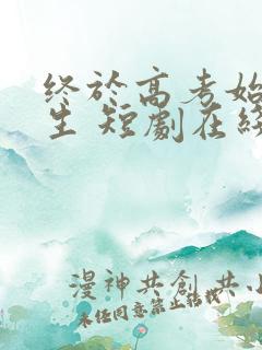 终于高考始于新生 短剧在线观看