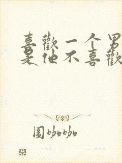 喜欢一个男人但是他不喜欢我怎么办