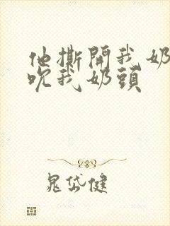 他撕开我奶罩揉吮我奶头