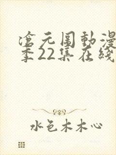 沧元图动漫第一季22集在线看