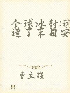 全球冰封:我打造了末日安全屋在线阅读