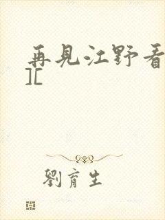 再见江野看剧,][