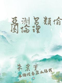 亚洲另类偷拍校园伦理