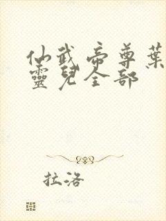 仙武帝尊叶辰楚灵儿全部