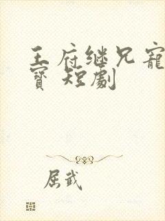 王府继兄宠我如宝 短剧