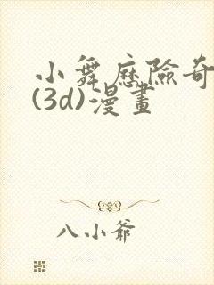 小舞历险奇遇记(3d)漫画