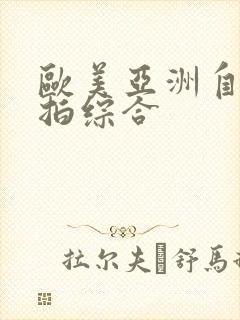 欧美亚洲自拍偷拍综合