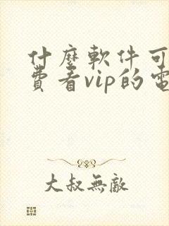 什么软件可以免费看vip的电视剧