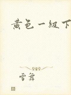 黄色一级下片