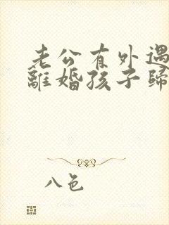 老公有外遇和我离婚孩子归谁