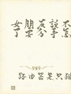 女朋友说不爱我了要分手怎么挽回