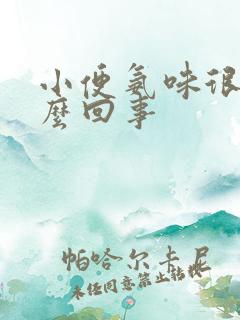 小便氨味很重怎么回事