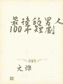 最后的男人重生100年短剧