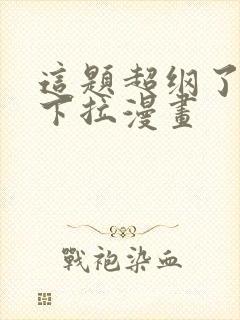 这题超纲了免费下拉漫画