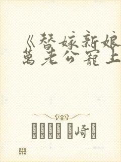 《替嫁新娘》亿万老公宠上天