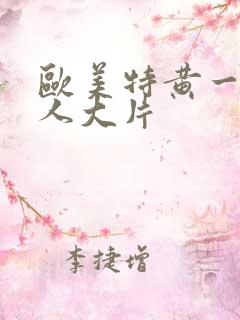 欧美特黄一级真人大片