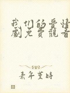 我们的爱情电视剧免费观看全集高清