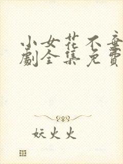 小女花不弃电视剧全集免费观看