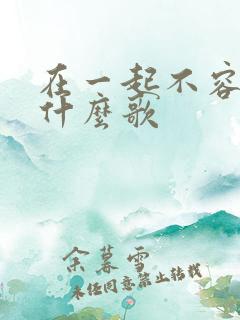 在一起不容易是什么歌