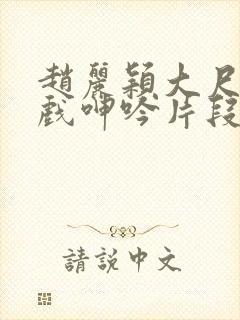 赵丽颖大尺度床戏呻吟片段