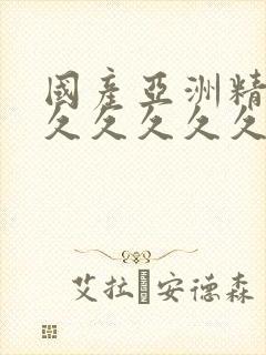 国产亚洲精品久久久久久久久无几年桃