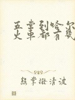 五常到哈尔滨的火车都有几点的