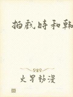 拍戏时和韩影帝