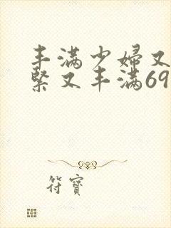 丰满少妇又爽又紧又丰满69