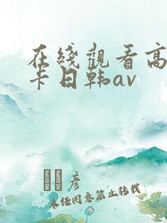 在线观看高清不卡日韩av