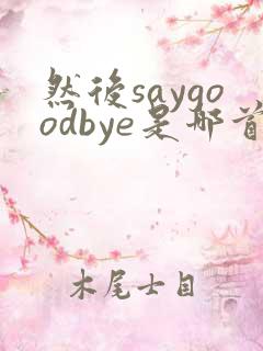 然后saygoodbye是哪首歌的歌词