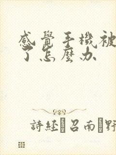 感觉手机被监控了怎么办