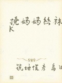 挠妈妈丝袜脚vk